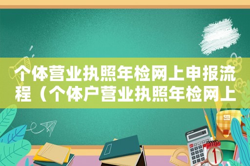 個(gè)體營(yíng)業(yè)執(zhí)照年檢網(wǎng)上申報(bào)流程（個(gè)體戶營(yíng)業(yè)執(zhí)照年檢網(wǎng)上申報(bào)入口）