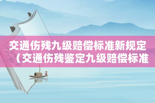 交通傷殘九級(jí)賠償標(biāo)準(zhǔn)新規(guī)定（交通傷殘鑒定九級(jí)賠償標(biāo)準(zhǔn)2021）