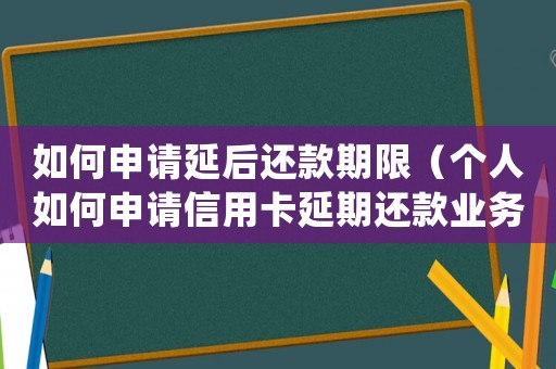如何申請延后還款期限（個(gè)人如何申請信用卡延期還款業(yè)務(wù)）
