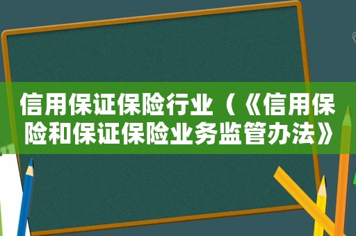 信用保證保險(xiǎn)行業(yè)（《信用保險(xiǎn)和保證保險(xiǎn)業(yè)務(wù)監(jiān)管辦法》）