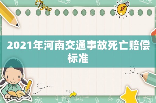 2021年河南交通事故死亡賠償標(biāo)準(zhǔn)