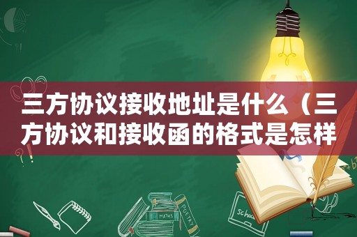 三方協(xié)議接收地址是什么（三方協(xié)議和接收函的格式是怎樣的呢）