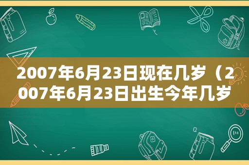 2007年6月23日現(xiàn)在幾歲（2007年6月23日出生今年幾歲）