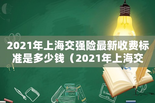 2021年上海交強(qiáng)險(xiǎn)最新收費(fèi)標(biāo)準(zhǔn)是多少錢（2021年上海交強(qiáng)險(xiǎn)最新收費(fèi)標(biāo)準(zhǔn)）