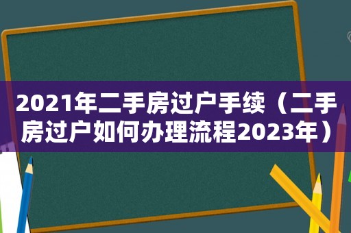 2021年二手房過戶手續(xù)（二手房過戶如何辦理流程2023年）