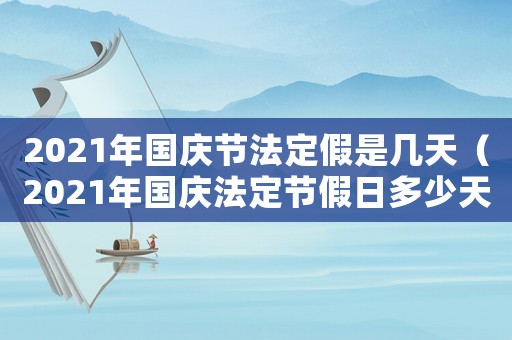 2021年國慶節(jié)法定假是幾天（2021年國慶法定節(jié)假日多少天）