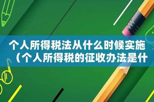 個人所得稅法從什么時候實施（個人所得稅的征收辦法是什么時候頒布）