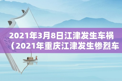 2021年3月8日江津發(fā)生車禍（2021年重慶江津發(fā)生慘烈車禍）
