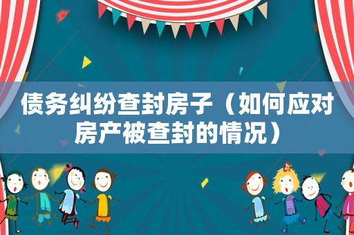債務(wù)糾紛查封房子（如何應(yīng)對(duì)房產(chǎn)被查封的情況）