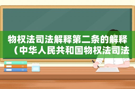 物權(quán)法司法解釋第二條的解釋（中華人民共和國(guó)物權(quán)法司法解釋二）