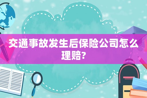 交通事故發(fā)生后保險公司怎么理賠?