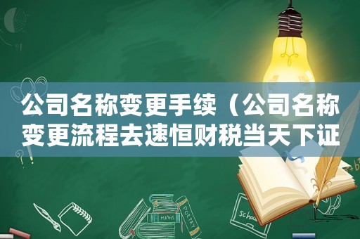 公司名稱變更手續(xù)（公司名稱變更流程去速恒財稅當天下證）