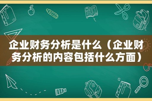 企業(yè)財務分析是什么（企業(yè)財務分析的內(nèi)容包括什么方面）