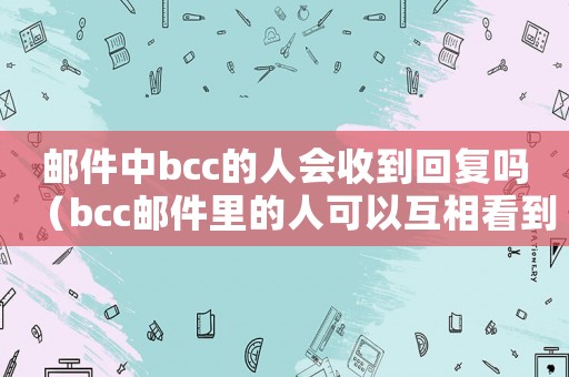 郵件中bcc的人會(huì)收到回復(fù)嗎（bcc郵件里的人可以互相看到嗎）