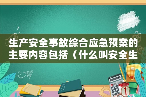 生產(chǎn)安全事故綜合應(yīng)急預(yù)案的主要內(nèi)容包括（什么叫安全生產(chǎn)事故綜合應(yīng)急預(yù)案）