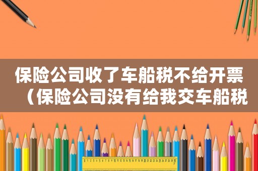 保險(xiǎn)公司收了車船稅不給開票（保險(xiǎn)公司沒有給我交車船稅怎么辦）