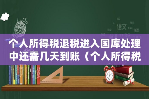 個人所得稅退稅進(jìn)入國庫處理中還需幾天到賬（個人所得稅退稅國庫處理中多久到賬戶）
