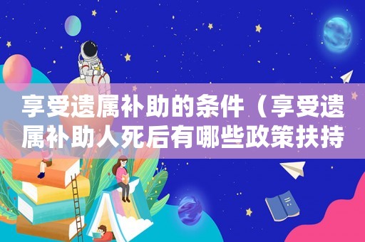 享受遺屬補(bǔ)助的條件（享受遺屬補(bǔ)助人死后有哪些政策扶持）
