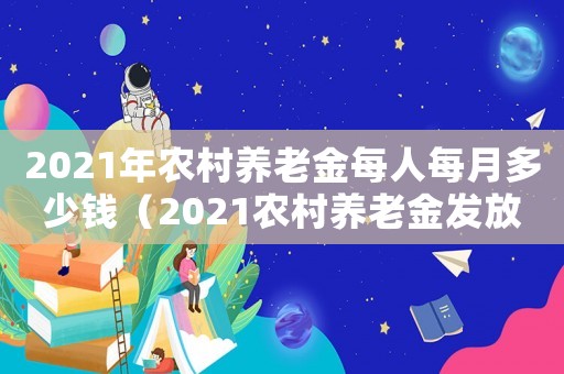 2021年農(nóng)村養(yǎng)老金每人每月多少錢（2021農(nóng)村養(yǎng)老金發(fā)放標(biāo)準(zhǔn)是多少）