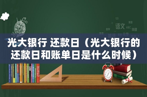 光大銀行 還款日（光大銀行的還款日和賬單日是什么時(shí)候）