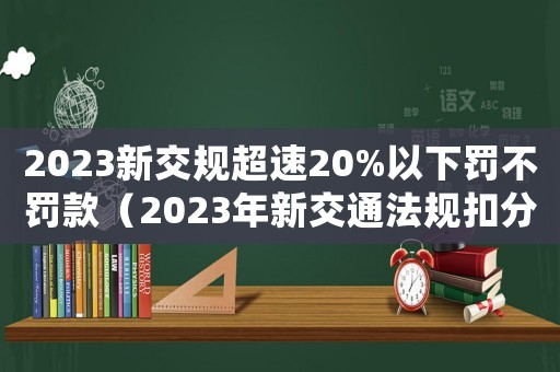 2023新交規(guī)超速20%以下罰不罰款（2023年新交通法規(guī)扣分罰款表）
