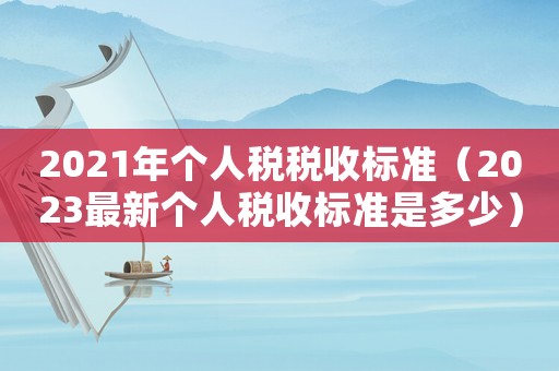 2021年個(gè)人稅稅收標(biāo)準(zhǔn)（2023最新個(gè)人稅收標(biāo)準(zhǔn)是多少）
