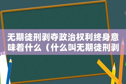 無(wú)期徒刑剝奪政治權(quán)利終身意味著什么（什么叫無(wú)期徒刑剝奪政治權(quán)利終身）