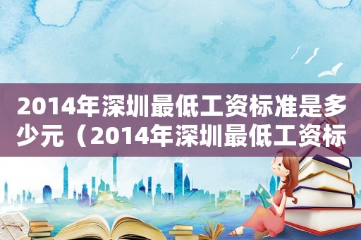 2014年深圳最低工資標(biāo)準(zhǔn)是多少元（2014年深圳最低工資標(biāo)準(zhǔn)是多少）