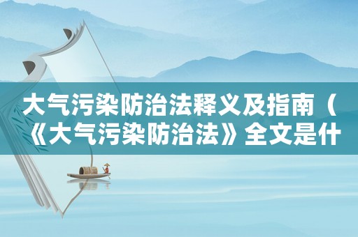 大氣污染防治法釋義及指南（《大氣污染防治法》全文是什么內(nèi)容）