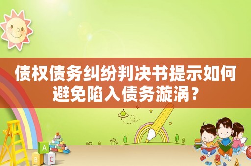 債權(quán)債務(wù)糾紛判決書提示如何避免陷入債務(wù)漩渦？