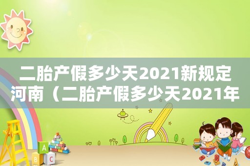 二胎產(chǎn)假多少天2021新規(guī)定河南（二胎產(chǎn)假多少天2021年新規(guī)定）
