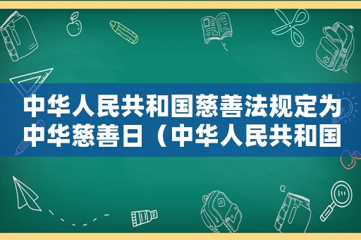 中華人民共和國慈善法規(guī)定為中華慈善日（中華人民共和國慈善法規(guī)定慈善日）