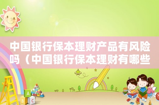 中國銀行保本理財產(chǎn)品有風險嗎（中國銀行保本理財有哪些產(chǎn)品可以贖回）