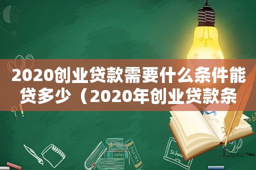 2020創(chuàng)業(yè)貸款需要什么條件能貸多少（2020年創(chuàng)業(yè)貸款條件申請(qǐng)及流程）