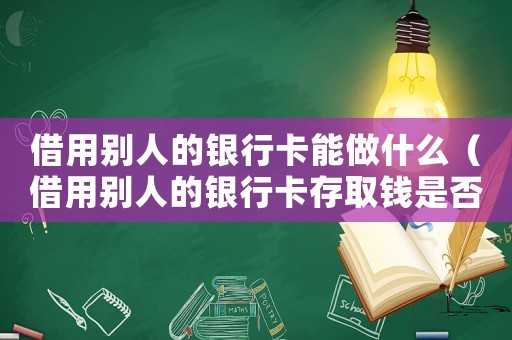 借用別人的銀行卡能做什么（借用別人的銀行卡存取錢是否違法）