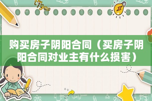 購買房子陰陽合同（買房子陰陽合同對業(yè)主有什么損害）