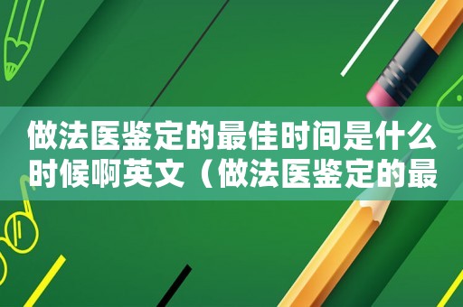 做法醫(yī)鑒定的最佳時(shí)間是什么時(shí)候啊英文（做法醫(yī)鑒定的最佳時(shí)間是什么時(shí)候啊）