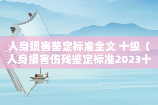 人身損害鑒定標(biāo)準(zhǔn)全文 十級（人身損害傷殘鑒定標(biāo)準(zhǔn)2023十級）