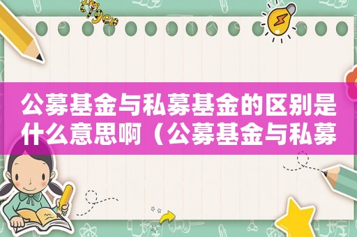 公募基金與私募基金的區(qū)別是什么意思啊（公募基金與私募基金的區(qū)別是什么意思）