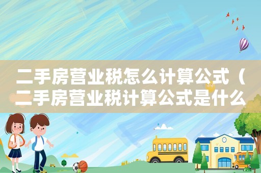 二手房營(yíng)業(yè)稅怎么計(jì)算公式（二手房營(yíng)業(yè)稅計(jì)算公式是什么意思）