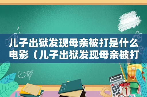 兒子出獄發(fā)現(xiàn)母親被打是什么電影（兒子出獄發(fā)現(xiàn)母親被打是什么電影）