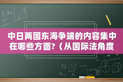 中日兩國(guó)東海爭(zhēng)端的內(nèi)容集中在哪些方面?（從國(guó)際法角度看中日東海爭(zhēng)端的特點(diǎn)）