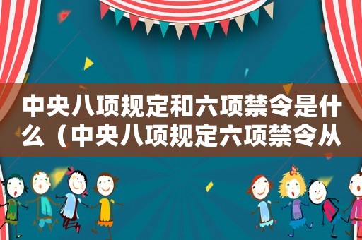 中央八項(xiàng)規(guī)定和六項(xiàng)禁令是什么（中央八項(xiàng)規(guī)定六項(xiàng)禁令從哪年開始）