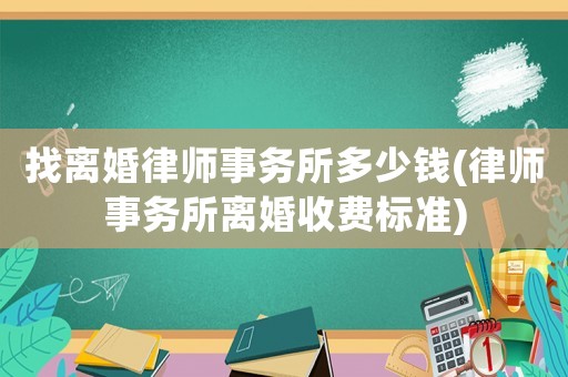 找離婚律師事務(wù)所多少錢(律師事務(wù)所離婚收費標準)