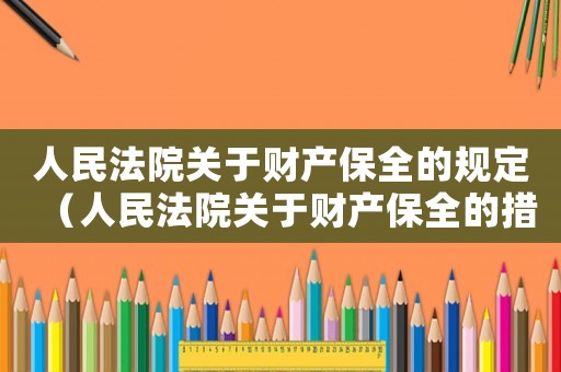 人民法院關(guān)于財(cái)產(chǎn)保全的規(guī)定（人民法院關(guān)于財(cái)產(chǎn)保全的措施有哪些呢）