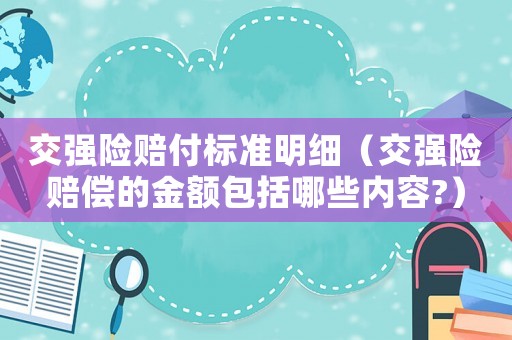 交強(qiáng)險賠付標(biāo)準(zhǔn)明細(xì)（交強(qiáng)險賠償?shù)慕痤~包括哪些內(nèi)容?）