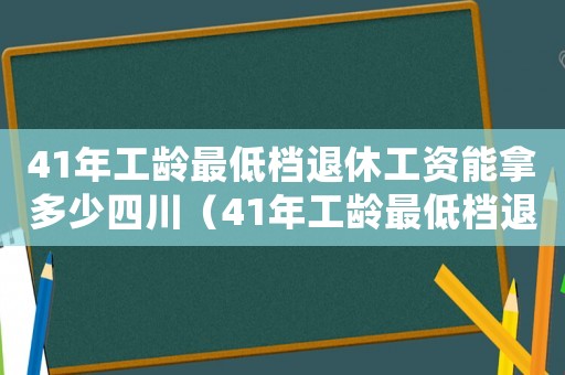 41年工齡最低檔退休工資能拿多少四川（41年工齡最低檔退休工資能拿多少）