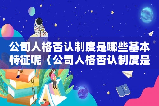 公司人格否認(rèn)制度是哪些基本特征呢（公司人格否認(rèn)制度是哪些基本特征呢）