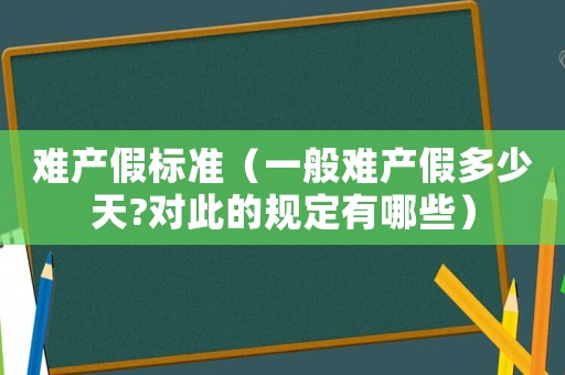 難產(chǎn)假標準（一般難產(chǎn)假多少天?對此的規(guī)定有哪些）