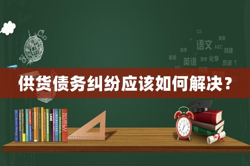 供貨債務(wù)糾紛應(yīng)該如何解決？
